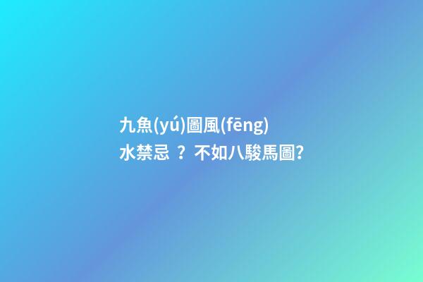 九魚(yú)圖風(fēng)水禁忌？不如八駿馬圖？